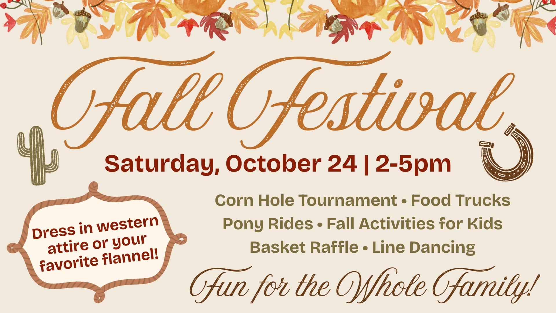 Fall Festival, Saturday October 24, 2–5 PM. Food trucks, cornhole, pony rides, kids activities, basket raffle and line dancing. Western attire or flannel welcome.